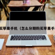 购买苹果手机（怎么分期购买苹果手机）