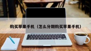 购买苹果手机（怎么分期购买苹果手机）