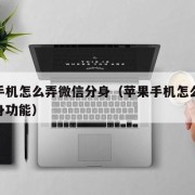 苹果手机怎么弄微信分身（苹果手机怎么弄微信分身功能）
