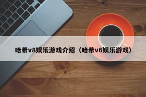哈希v8娱乐游戏介绍（哈希v6娱乐游戏）