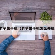老苹果手机（老苹果手机怎么开机）