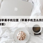 怎么找苹果手机位置（苹果手机怎么找位置信息在哪里）