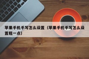苹果手机手写怎么设置（苹果手机手写怎么设置粗一点）